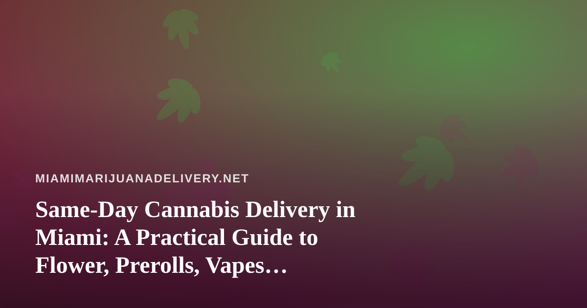 Same-Day Cannabis Delivery in Miami: A Practical Guide to Flower, Prerolls, Vapes, Edibles and Concentrates