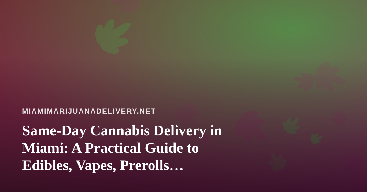 Same-Day Cannabis Delivery in Miami: A Practical Guide to Edibles, Vapes, Prerolls, Flower and Concentrates