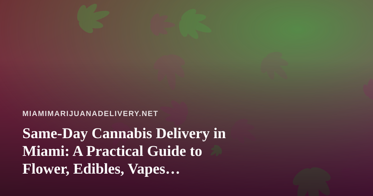 Same-Day Cannabis Delivery in Miami: A Practical Guide to Flower, Edibles, Vapes, Prerolls, and Concentrates