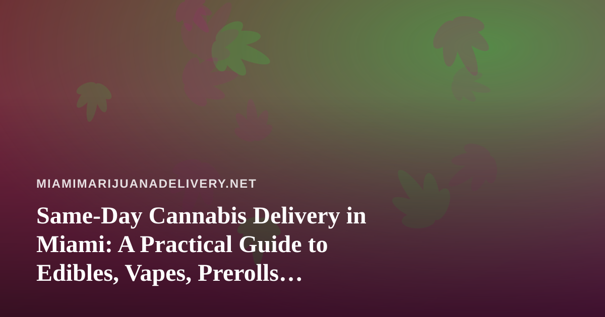 Same-Day Cannabis Delivery in Miami: A Practical Guide to Edibles, Vapes, Prerolls, Flower and Concentrates
