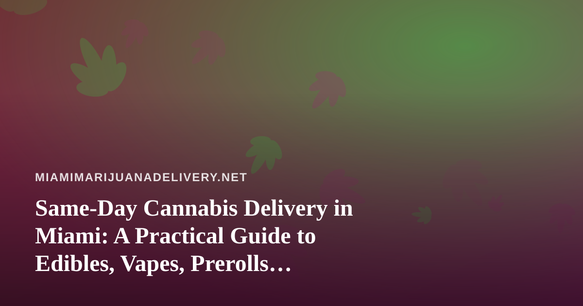 Same-Day Cannabis Delivery in Miami: A Practical Guide to Edibles, Vapes, Prerolls, Flower and Concentrates