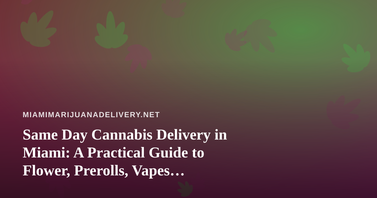 Same Day Cannabis Delivery in Miami: A Practical Guide to Flower, Prerolls, Vapes, Edibles, and Concentrates