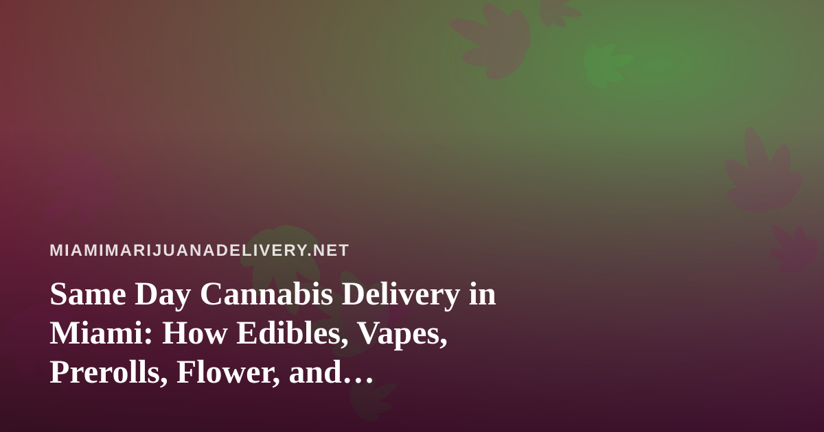 Same Day Cannabis Delivery in Miami: How Edibles, Vapes, Prerolls, Flower, and Concentrates Get to Your Door
