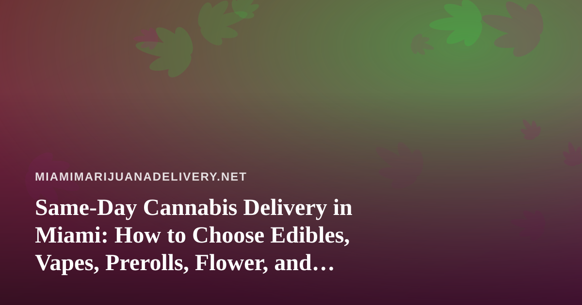 Same-Day Cannabis Delivery in Miami: How to Choose Edibles, Vapes, Prerolls, Flower, and Concentrates