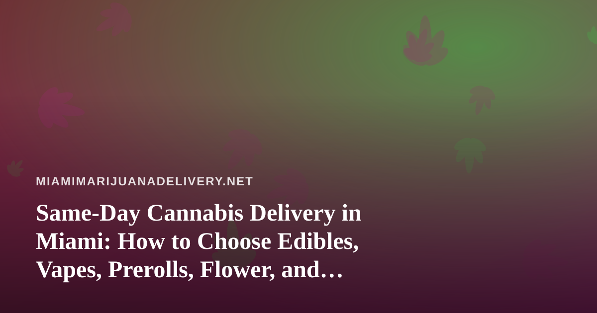 Same-Day Cannabis Delivery in Miami: How to Choose Edibles, Vapes, Prerolls, Flower, and Concentrates