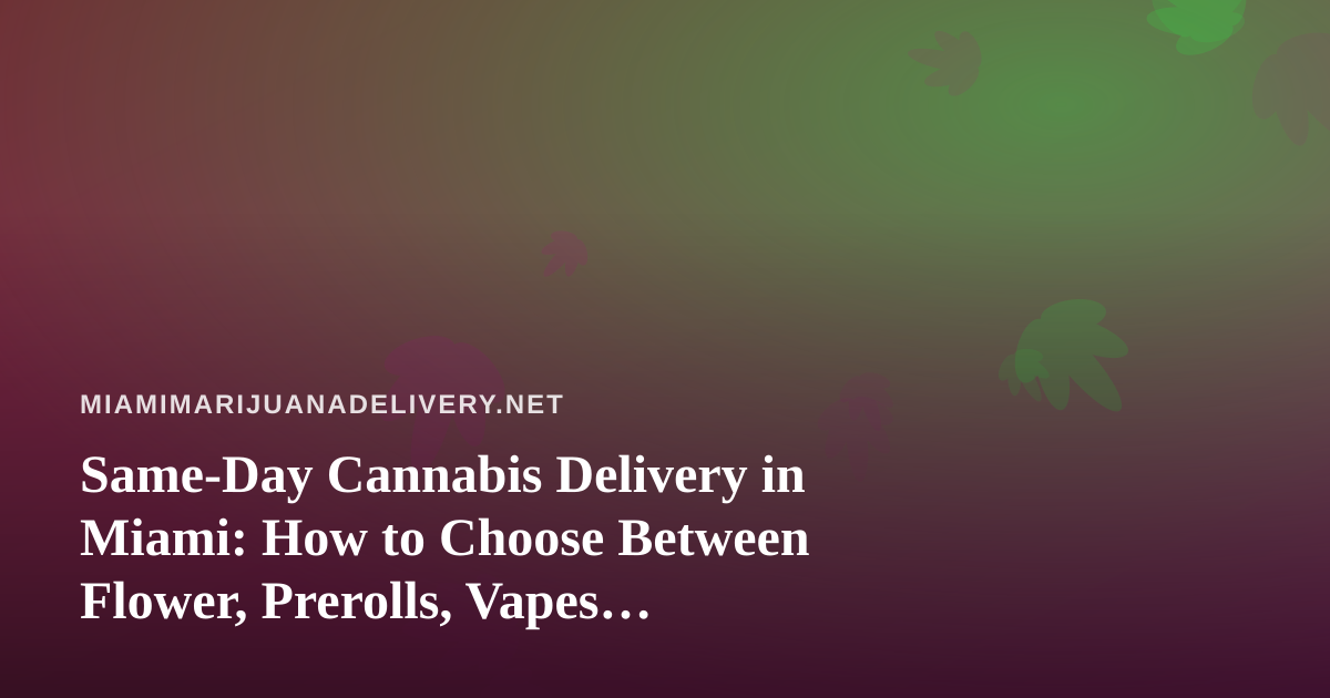 Same-Day Cannabis Delivery in Miami: How to Choose Between Flower, Prerolls, Vapes, Edibles, and Concentrates