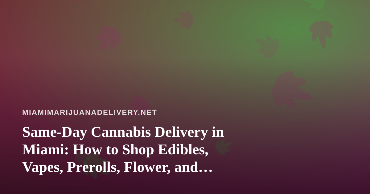 Same-Day Cannabis Delivery in Miami: How to Shop Edibles, Vapes, Prerolls, Flower, and Concentrates Wisely