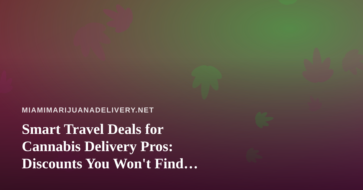 Smart Travel Deals for Cannabis Delivery Pros: Discounts You Won’t Find Anywhere Else