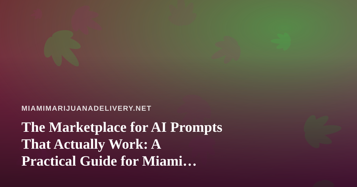 The Marketplace for AI Prompts That Actually Work: A Practical Guide for Miami Cannabis Delivery Teams