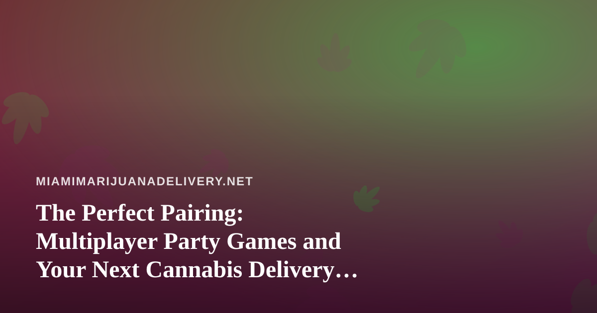 The Perfect Pairing: Multiplayer Party Games and Your Next Cannabis Delivery Night