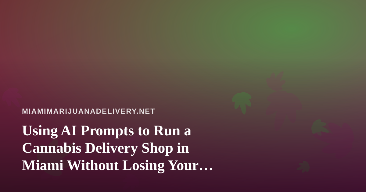 Using AI Prompts to Run a Cannabis Delivery Shop in Miami Without Losing Your Compliance Edge
