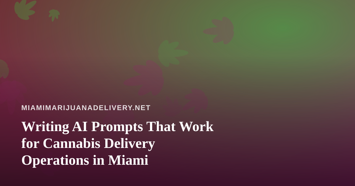 Writing AI Prompts That Work for Cannabis Delivery Operations in Miami